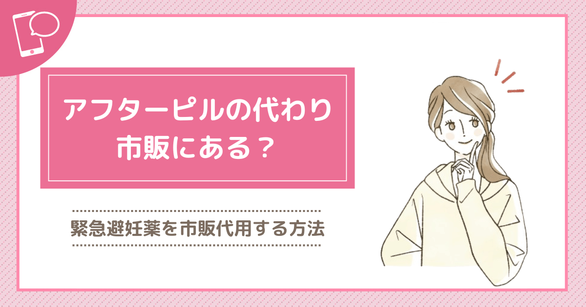 アフターピルの代わりになるものは市販である？緊急避妊薬を市販代用する方法を調査